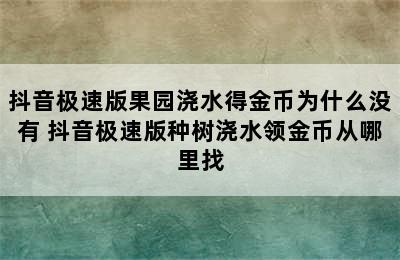 抖音极速版果园浇水得金币为什么没有 抖音极速版种树浇水领金币从哪里找